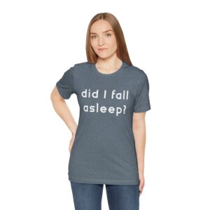 Did I Fall Alseep? Unisex T-Shirt